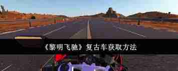 黎明飞驰复古车如何获取 黎明飞驰游戏复古车获取方法  第1张