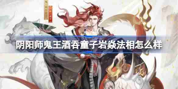 阴阳师鬼王酒吞童子岩焱法相怎么样 阴阳师岩焱法相皮肤介绍  第1张
