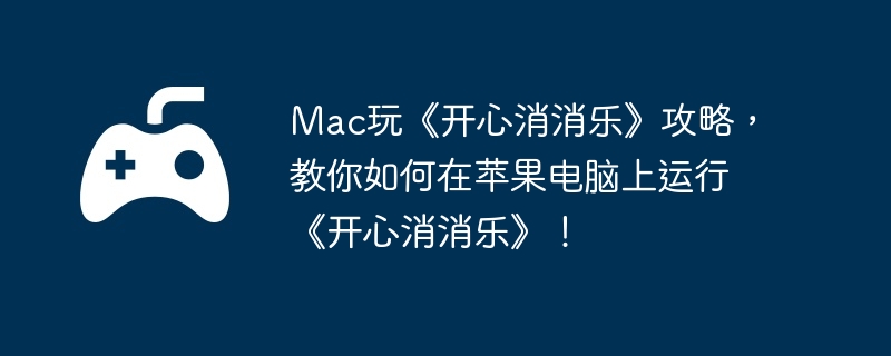 Mac玩《开心消消乐》攻略，教你如何在苹果电脑上运行《开心消消乐》！  第1张