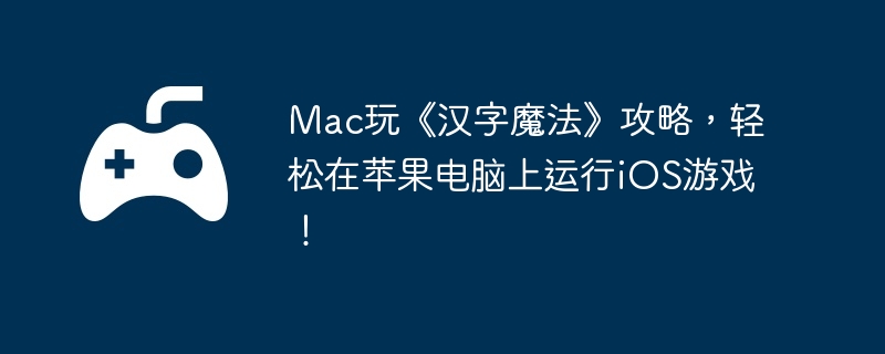 Mac玩《汉字魔法》攻略，轻松在苹果电脑上运行iOS游戏！  第1张