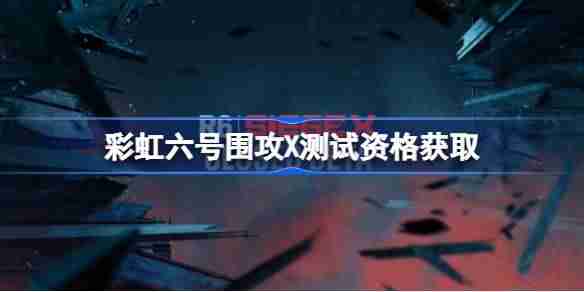 彩虹六号围攻X测试资格怎么获得 彩虹六号围攻X内测资格获取方法  第1张