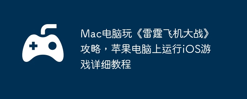 Mac电脑玩《雷霆飞机大战》攻略，苹果电脑上运行iOS游戏详细教程  第1张