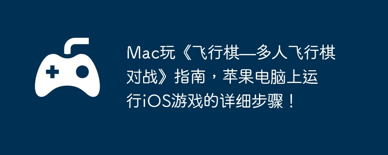Mac玩《飞行棋—多人飞行棋对战》指南，苹果电脑上运行iOS游戏的详细步骤！  第1张