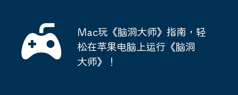 Mac玩《脑洞大师》指南，轻松在苹果电脑上运行《脑洞大师》！  第1张