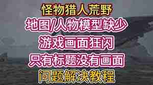 怪物猎人荒野地图缺失闪烁怎么解决？快速搞定问题-怪物猎人荒野地图缺失闪烁解决办法通通告诉你  第1张
