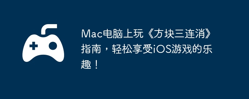 Mac电脑上玩《方块三连消》指南，轻松享受iOS游戏的乐趣！  第1张