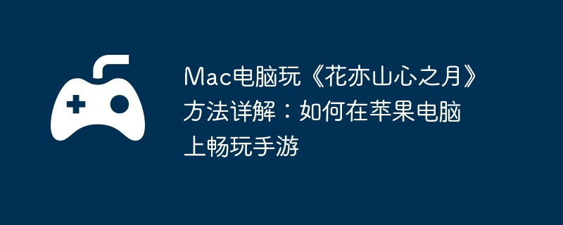 Mac电脑玩《花亦山心之月》方法详解：如何在苹果电脑上畅玩手游  第1张