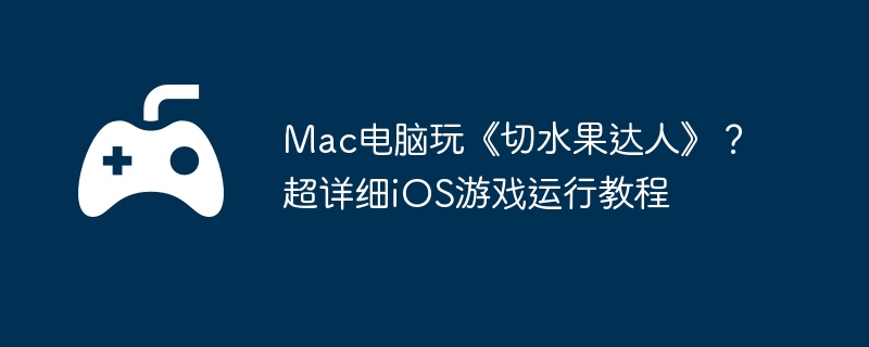 Mac电脑玩《切水果达人》？超详细iOS游戏运行教程  第1张